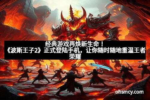 经典游戏再焕新生命！《波斯王子2》正式登陆手机，让你随时随地重温王者荣耀