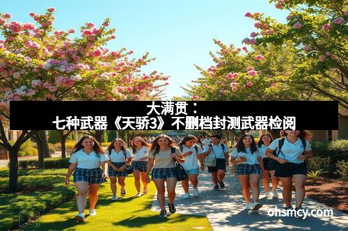 大满贯：七种武器《天骄3》不删档封测武器检阅